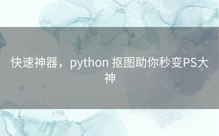 快速神器，python 抠图助你秒变PS大神