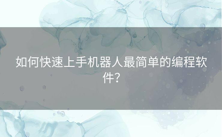 如何快速上手机器人最简单的编程软件？