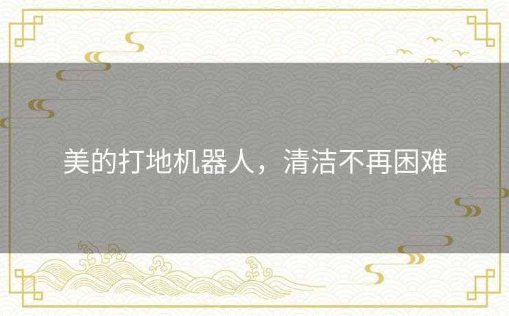 美的打地机器人，清洁不再困难