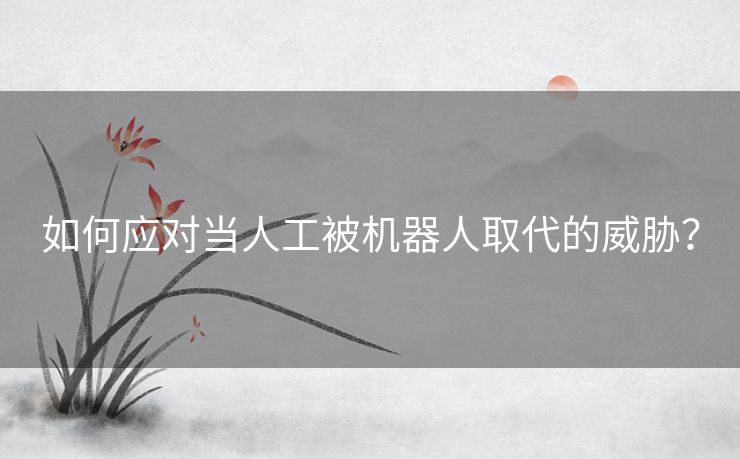 如何应对当人工被机器人取代的威胁？