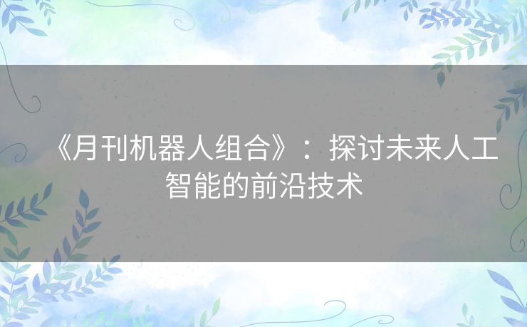《月刊机器人组合》：探讨未来人工智能的前沿技术
