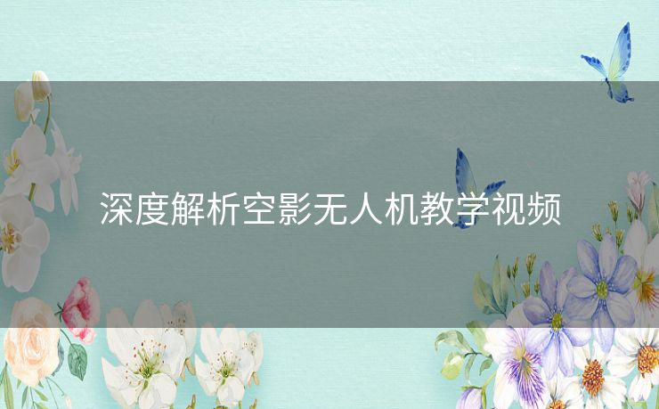 深度解析空影无人机教学视频