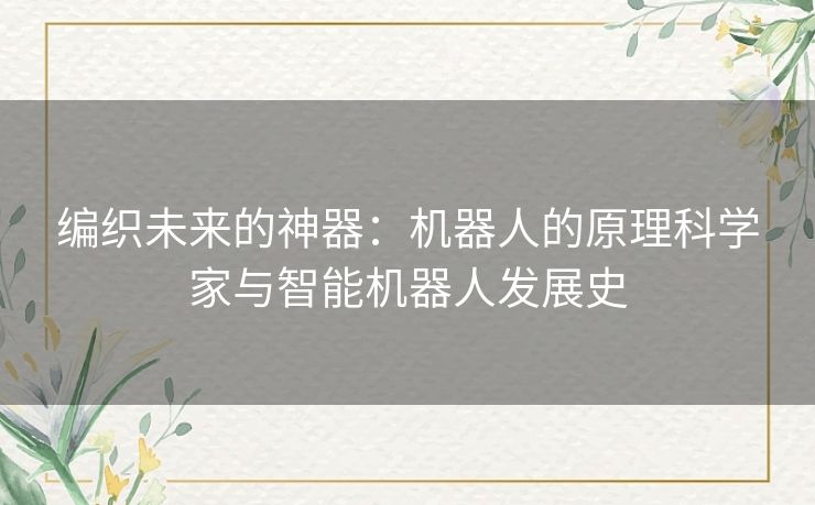 编织未来的神器：机器人的原理科学家与智能机器人发展史