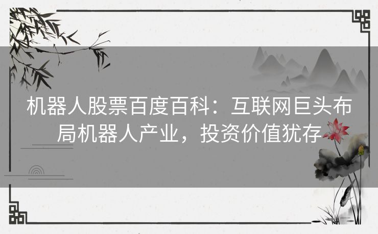 机器人股票百度百科：互联网巨头布局机器人产业，投资价值犹存