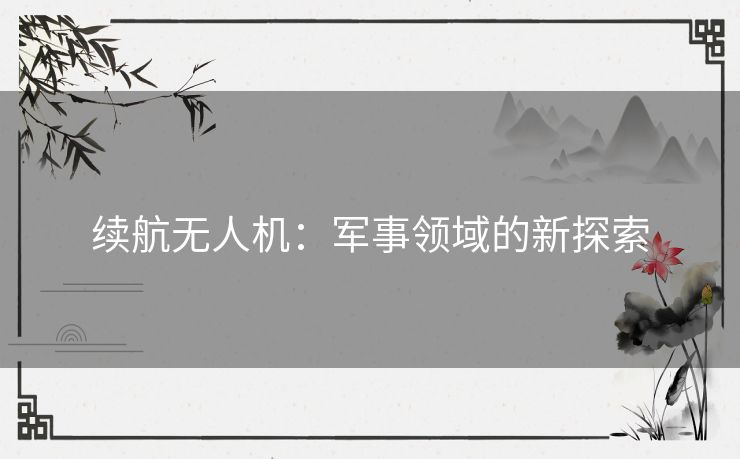续航无人机：军事领域的新探索
