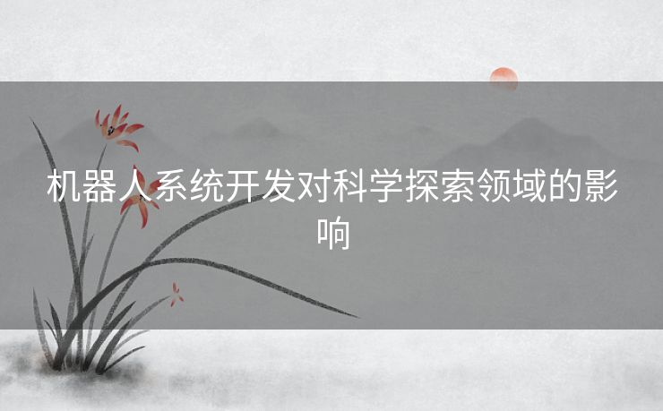 机器人系统开发对科学探索领域的影响
