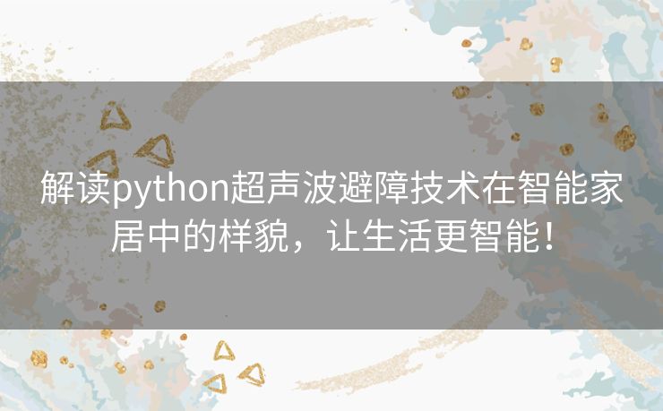 解读python超声波避障技术在智能家居中的样貌，让生活更智能！
