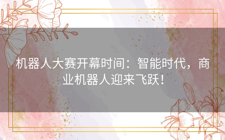 机器人大赛开幕时间：智能时代，商业机器人迎来飞跃！