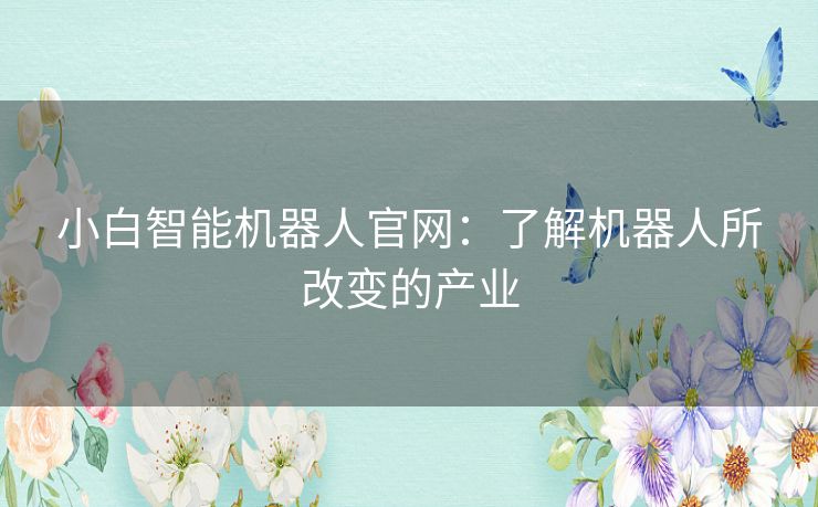 小白智能机器人官网：了解机器人所改变的产业