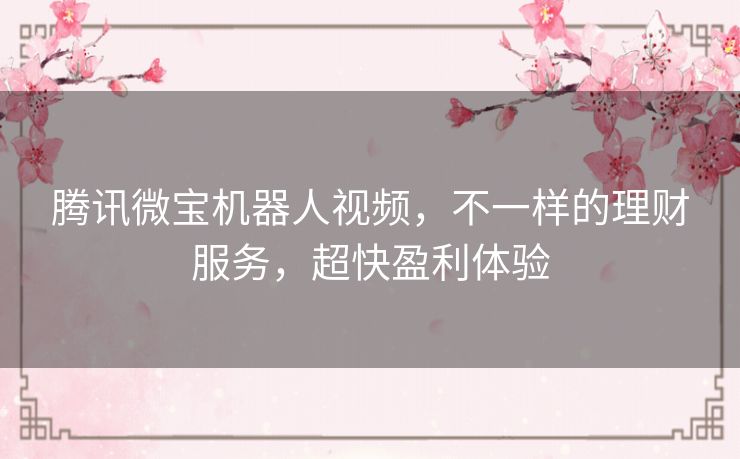 腾讯微宝机器人视频，不一样的理财服务，超快盈利体验