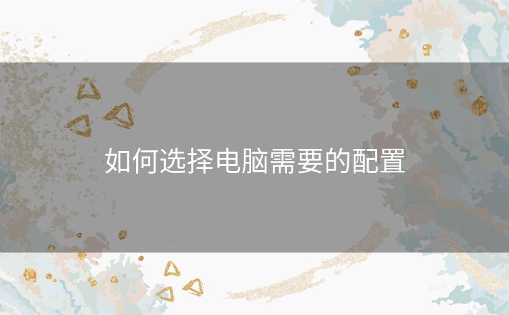 如何选择电脑需要的配置