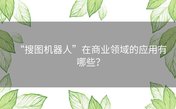 “搜图机器人”在商业领域的应用有哪些？