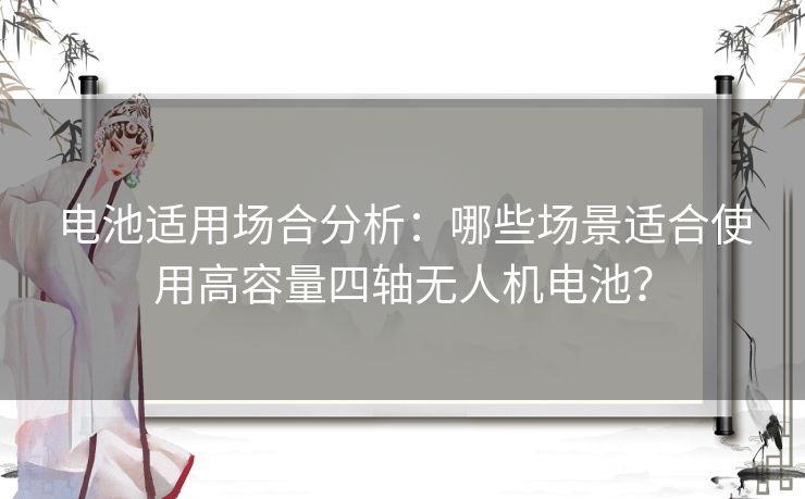 电池适用场合分析：哪些场景适合使用高容量四轴无人机电池？