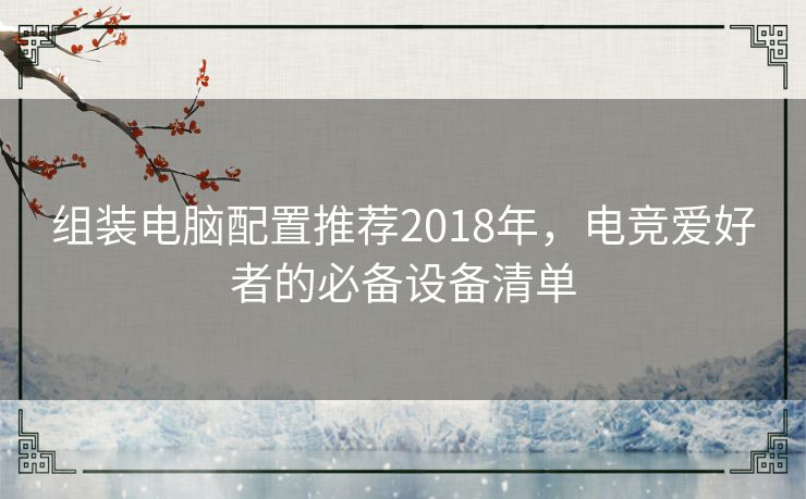 组装电脑配置推荐2018年，电竞爱好者的必备设备清单