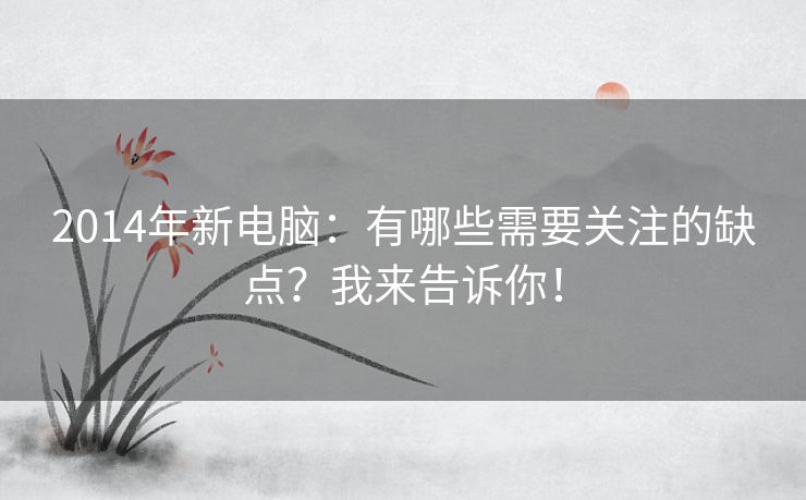 2014年新电脑：有哪些需要关注的缺点？我来告诉你！