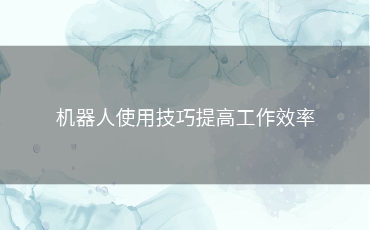 机器人使用技巧提高工作效率