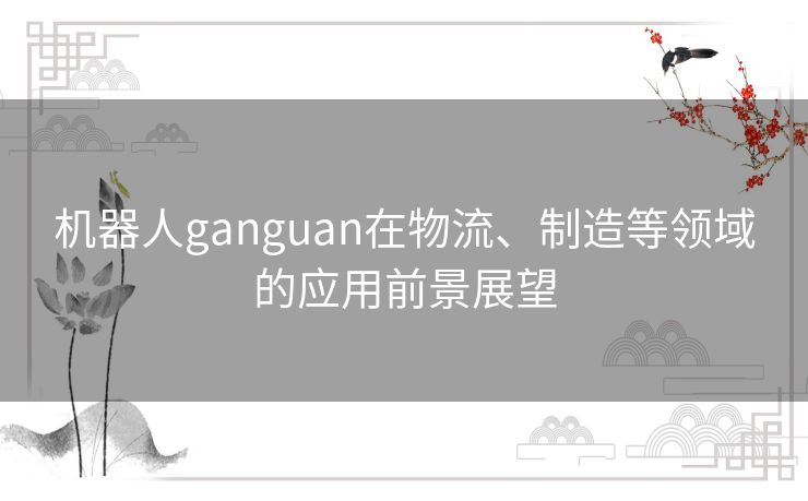 机器人ganguan在物流、制造等领域的应用前景展望