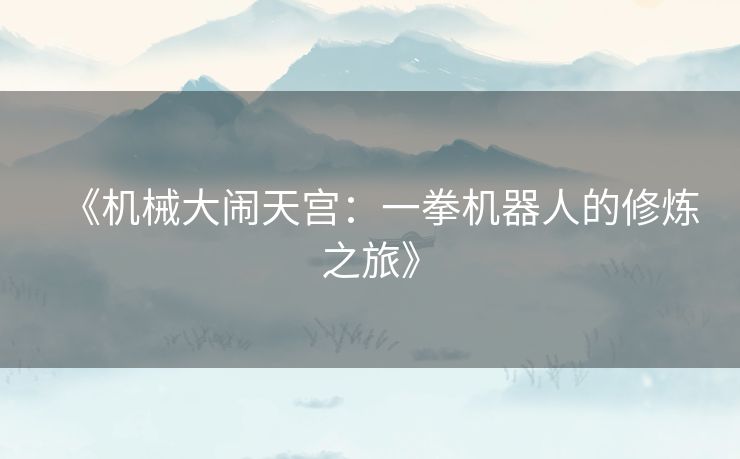 《机械大闹天宫：一拳机器人的修炼之旅》