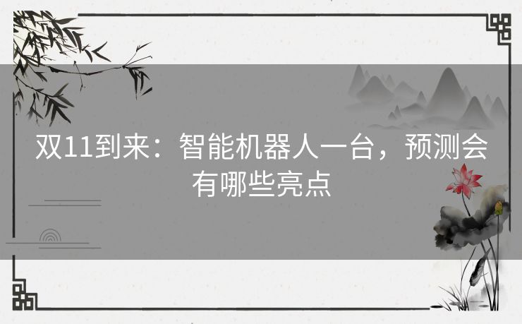 双11到来：智能机器人一台，预测会有哪些亮点