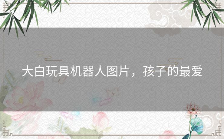 大白玩具机器人图片，孩子的最爱