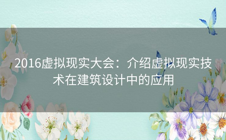 2016虚拟现实大会：介绍虚拟现实技术在建筑设计中的应用