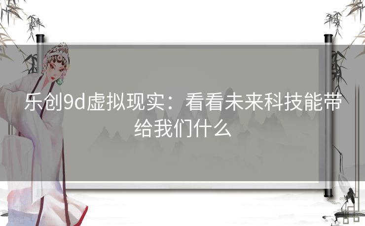 乐创9d虚拟现实：看看未来科技能带给我们什么