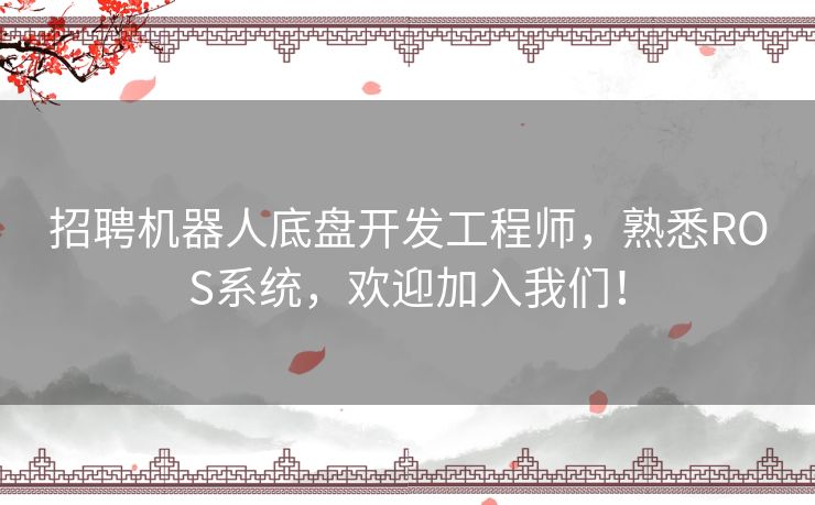 招聘机器人底盘开发工程师，熟悉ROS系统，欢迎加入我们！
