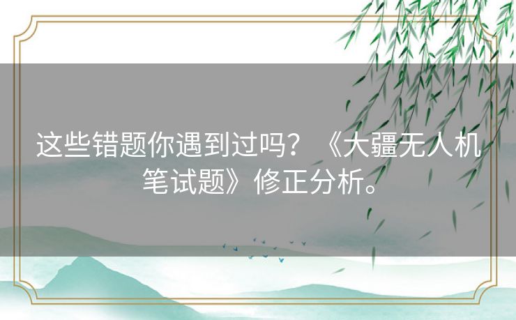 这些错题你遇到过吗？《大疆无人机笔试题》修正分析。