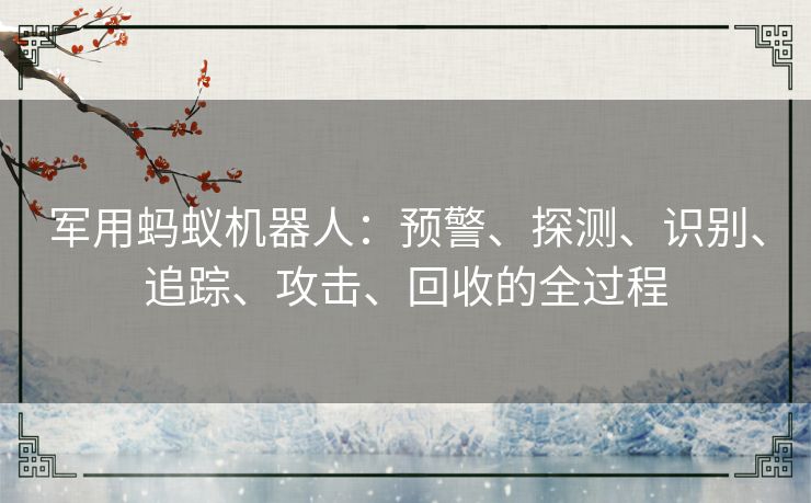 军用蚂蚁机器人：预警、探测、识别、追踪、攻击、回收的全过程
