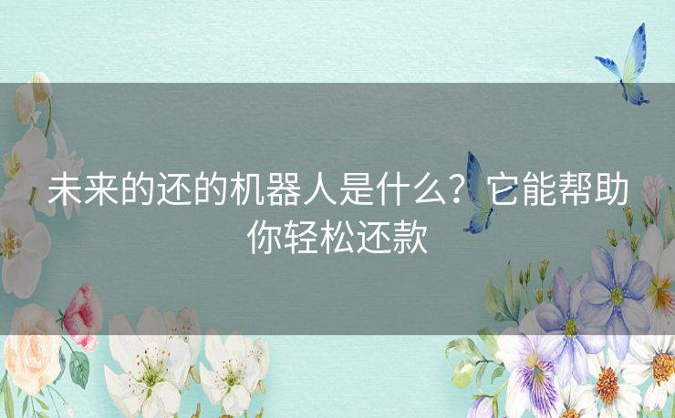 未来的还的机器人是什么？它能帮助你轻松还款