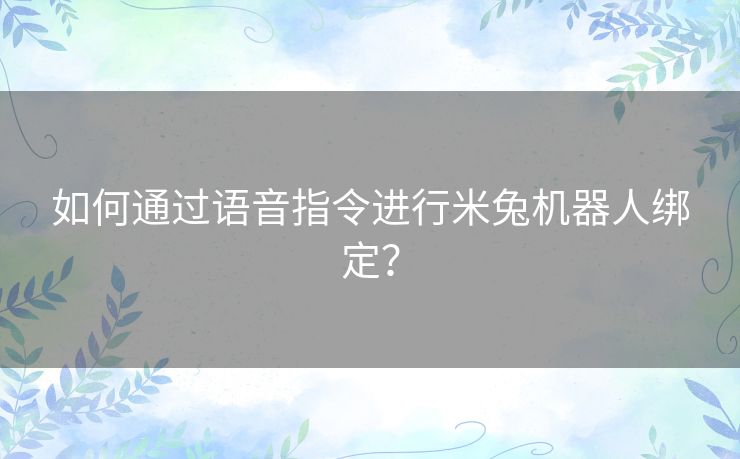 如何通过语音指令进行米兔机器人绑定？