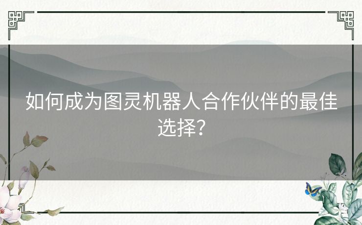 如何成为图灵机器人合作伙伴的最佳选择？