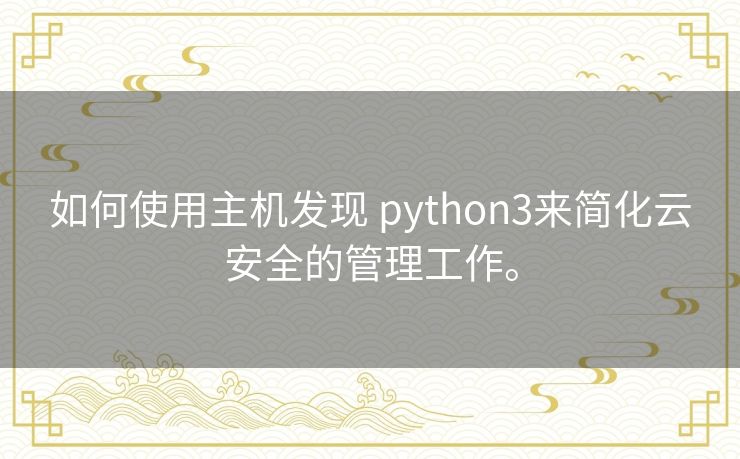 如何使用主机发现 python3来简化云安全的管理工作。