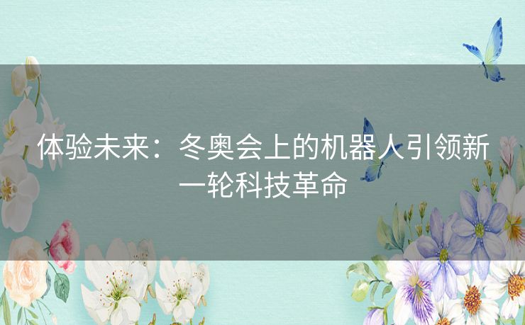 体验未来：冬奥会上的机器人引领新一轮科技革命