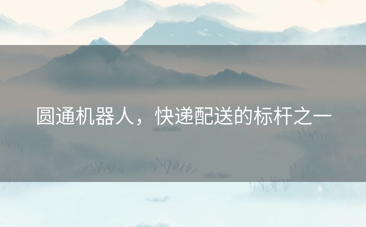 圆通机器人，快递配送的标杆之一