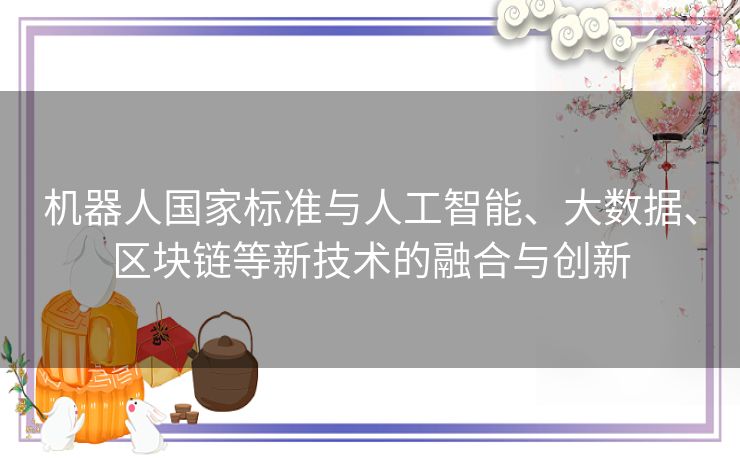 机器人国家标准与人工智能、大数据、区块链等新技术的融合与创新