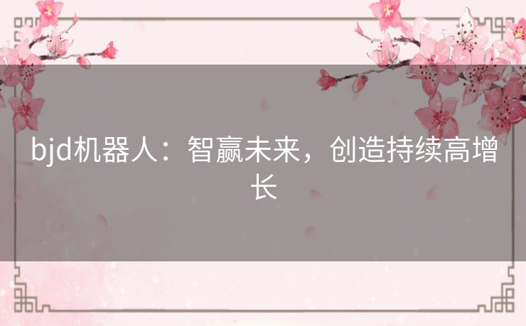 bjd机器人：智赢未来，创造持续高增长