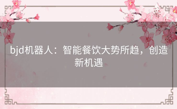 bjd机器人：智能餐饮大势所趋，创造新机遇