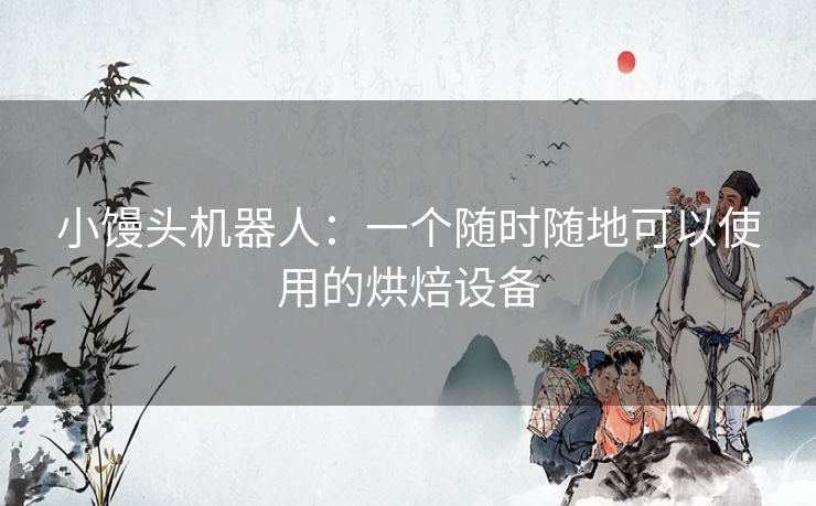 小馒头机器人：一个随时随地可以使用的烘焙设备