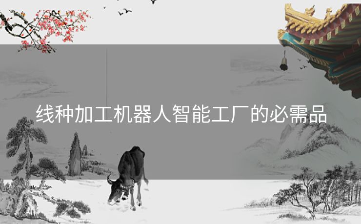 线种加工机器人智能工厂的必需品