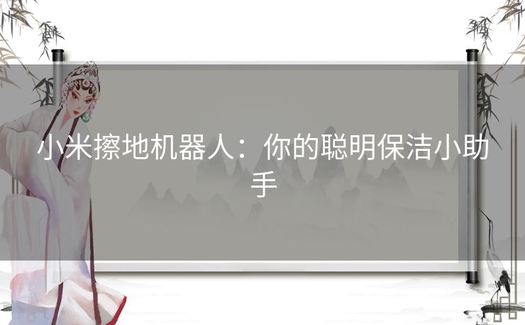 小米擦地机器人：你的聪明保洁小助手
