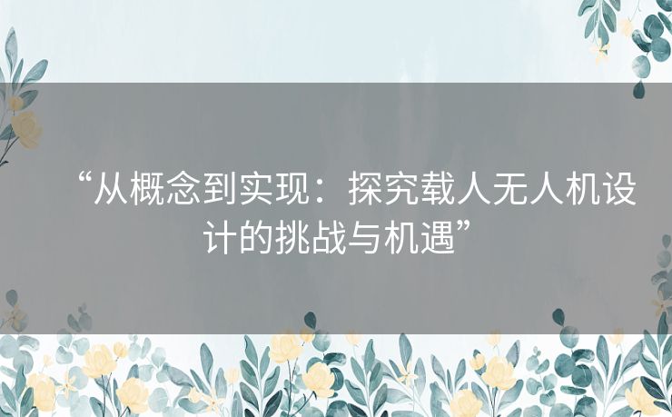 “从概念到实现：探究载人无人机设计的挑战与机遇”