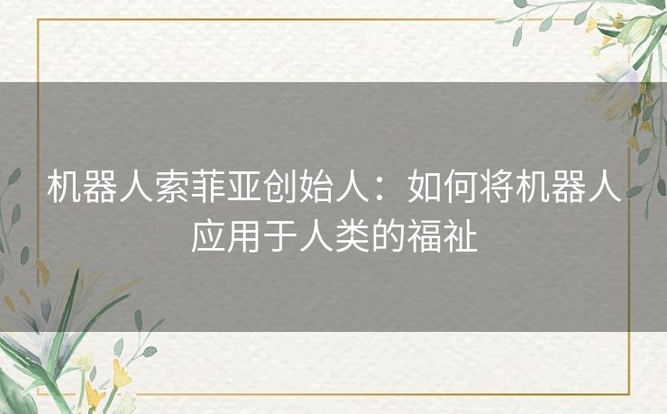 机器人索菲亚创始人：如何将机器人应用于人类的福祉