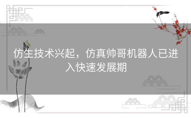 仿生技术兴起，仿真帅哥机器人已进入快速发展期