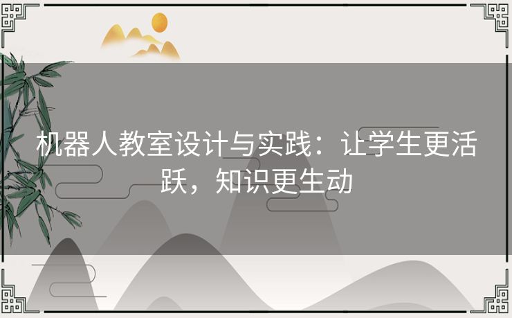机器人教室设计与实践：让学生更活跃，知识更生动