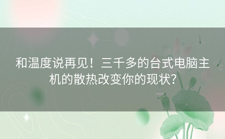 和温度说再见！三千多的台式电脑主机的散热改变你的现状？