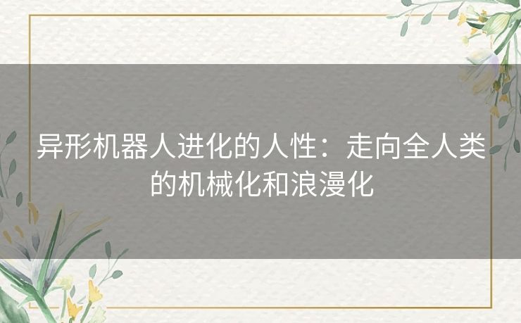 异形机器人进化的人性：走向全人类的机械化和浪漫化