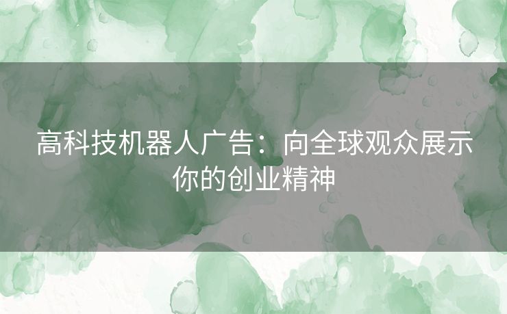 高科技机器人广告：向全球观众展示你的创业精神