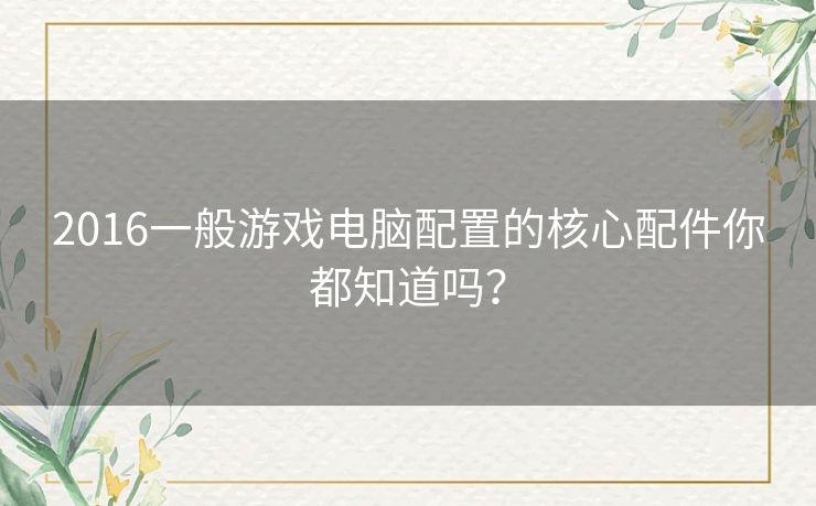 2016一般游戏电脑配置的核心配件你都知道吗？