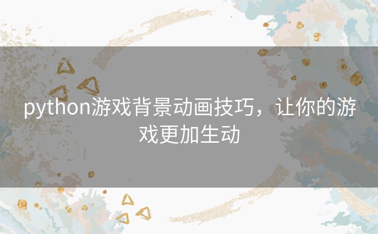 python游戏背景动画技巧，让你的游戏更加生动